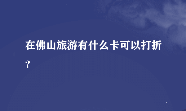 在佛山旅游有什么卡可以打折？