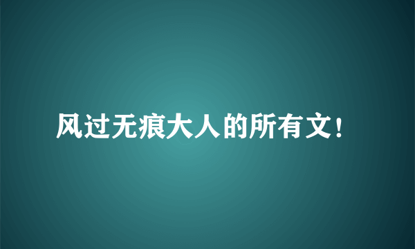 风过无痕大人的所有文！