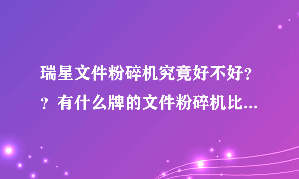 瑞星文件粉碎机究竟好不好？？有什么牌的文件粉碎机比较好？？