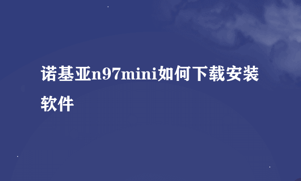 诺基亚n97mini如何下载安装软件