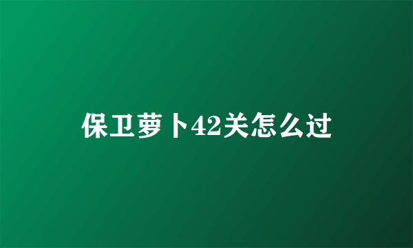 保卫萝卜42关怎么过