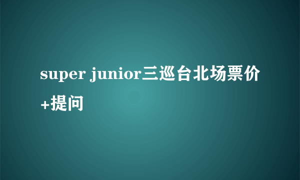 super junior三巡台北场票价+提问