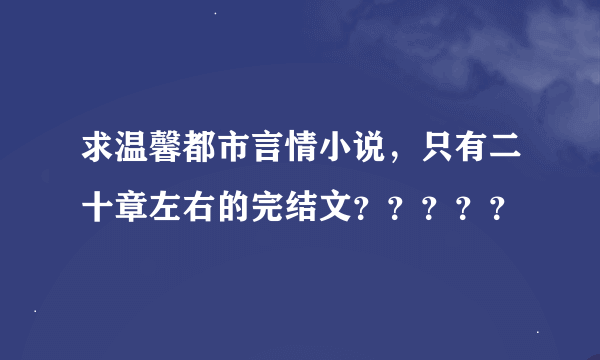 求温馨都市言情小说，只有二十章左右的完结文？？？？？