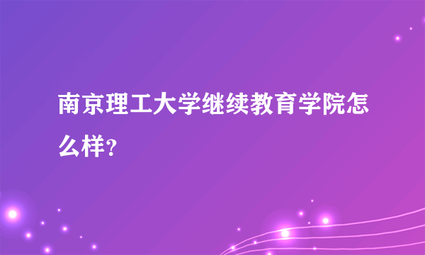 南京理工大学继续教育学院怎么样？