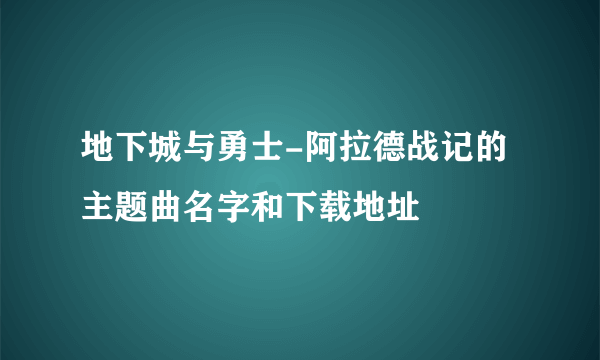 地下城与勇士-阿拉德战记的主题曲名字和下载地址