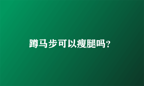 蹲马步可以瘦腿吗？