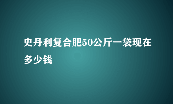 史丹利复合肥50公斤一袋现在多少钱