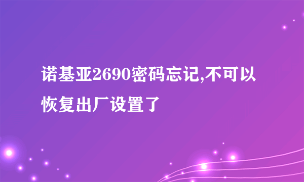 诺基亚2690密码忘记,不可以恢复出厂设置了