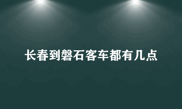 长春到磐石客车都有几点