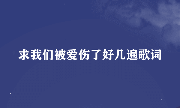 求我们被爱伤了好几遍歌词