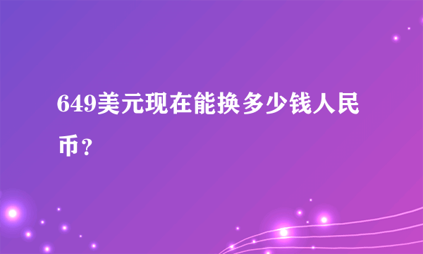 649美元现在能换多少钱人民币？