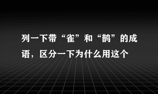 列一下带“雀”和“鹊”的成语，区分一下为什么用这个