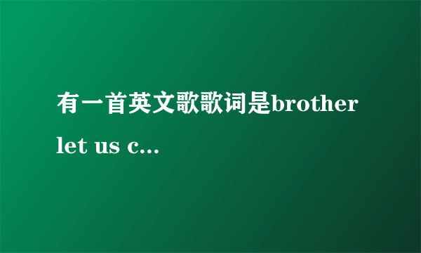 有一首英文歌歌词是brother let us come together there