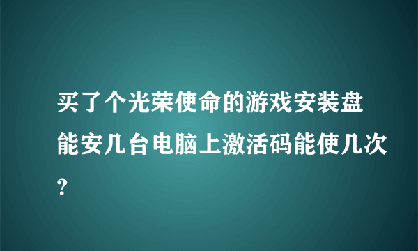 买了个光荣使命的游戏安装盘能安几台电脑上激活码能使几次？