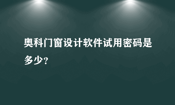 奥科门窗设计软件试用密码是多少？