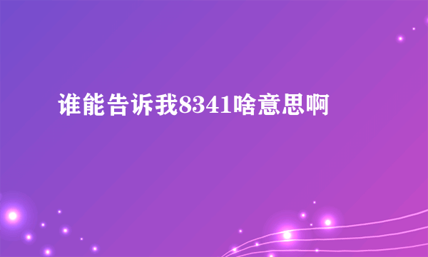 谁能告诉我8341啥意思啊