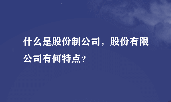 什么是股份制公司，股份有限公司有何特点？