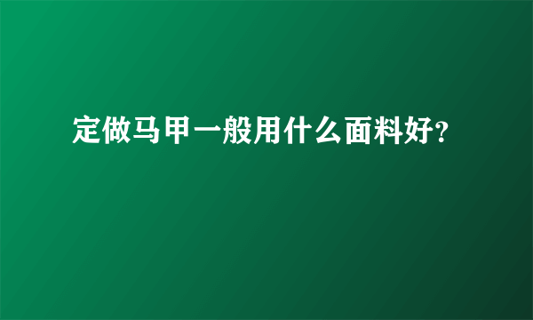 定做马甲一般用什么面料好？