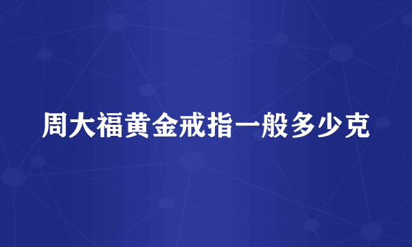 周大福黄金戒指一般多少克