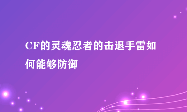 CF的灵魂忍者的击退手雷如何能够防御