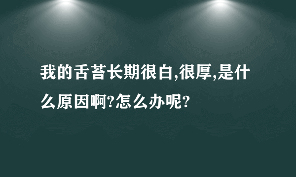 我的舌苔长期很白,很厚,是什么原因啊?怎么办呢?