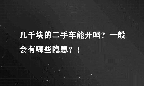 几千块的二手车能开吗？一般会有哪些隐患？！