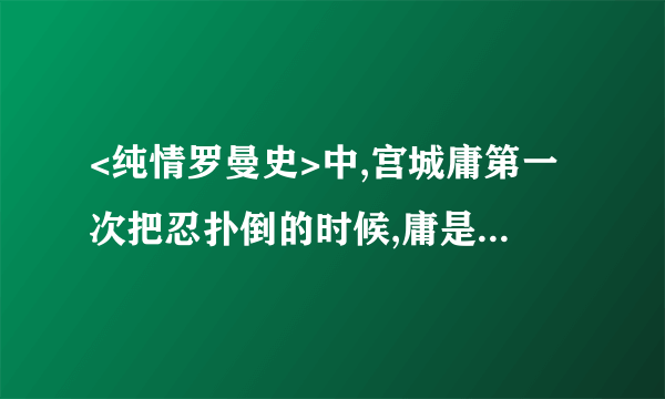 <纯情罗曼史>中,宫城庸第一次把忍扑倒的时候,庸是真心的吗?