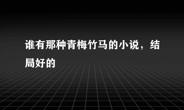 谁有那种青梅竹马的小说，结局好的