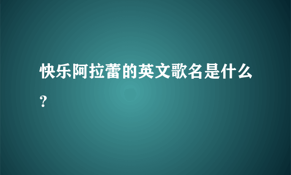 快乐阿拉蕾的英文歌名是什么？