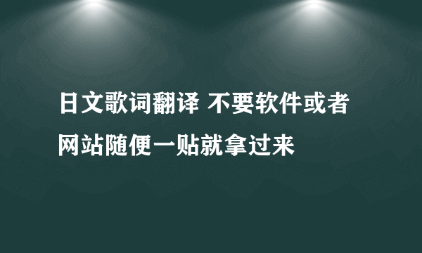 日文歌词翻译 不要软件或者网站随便一贴就拿过来