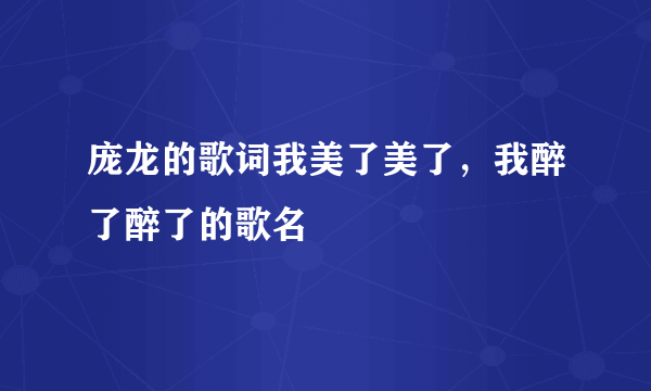 庞龙的歌词我美了美了，我醉了醉了的歌名