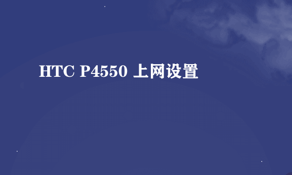 HTC P4550 上网设置