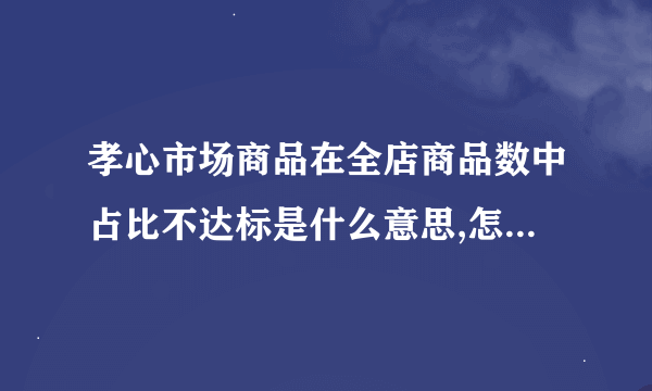 孝心市场商品在全店商品数中占比不达标是什么意思,怎么可以解决,求高人指点