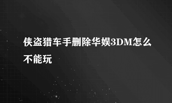 侠盗猎车手删除华娱3DM怎么不能玩