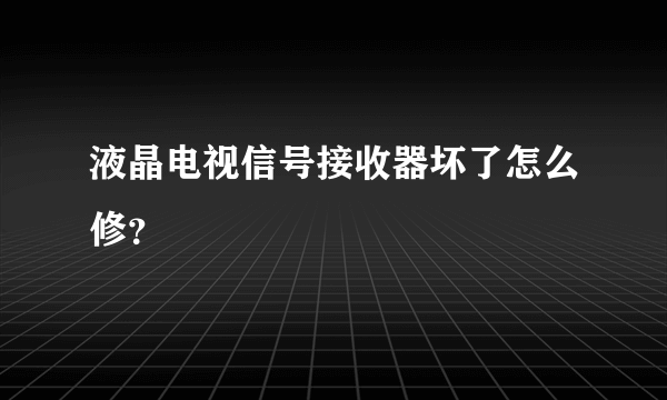 液晶电视信号接收器坏了怎么修？