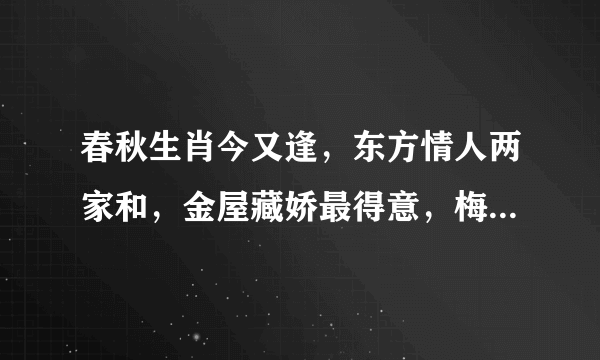 春秋生肖今又逢，东方情人两家和，金屋藏娇最得意，梅花杏花照玉堂。风调雨顺又老