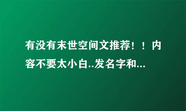 有没有末世空间文推荐！！内容不要太小白..发名字和简介！！！