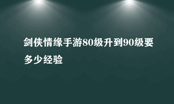 剑侠情缘手游80级升到90级要多少经验