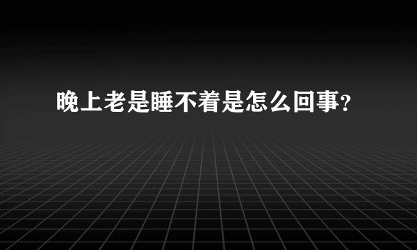 晚上老是睡不着是怎么回事？