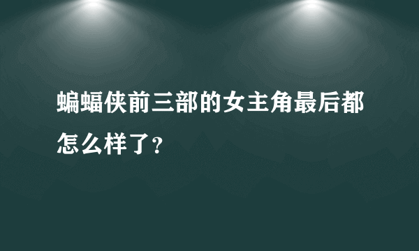 蝙蝠侠前三部的女主角最后都怎么样了？