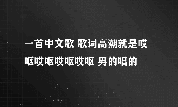 一首中文歌 歌词高潮就是哎呕哎呕哎呕哎呕 男的唱的