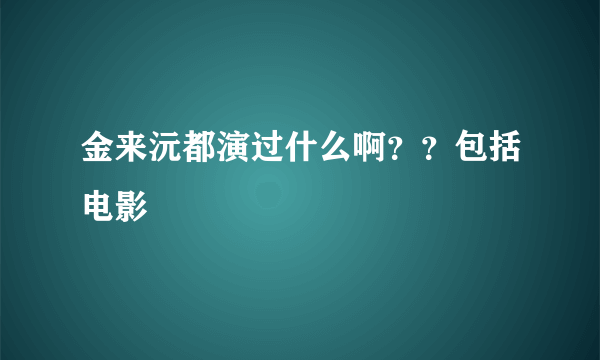 金来沅都演过什么啊？？包括电影