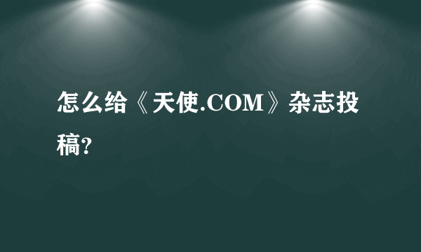 怎么给《天使.COM》杂志投稿？