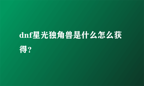 dnf星光独角兽是什么怎么获得？