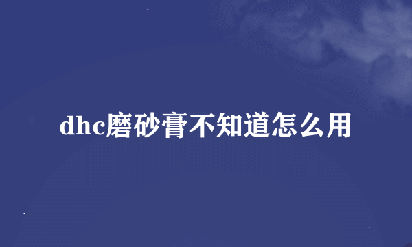 dhc磨砂膏不知道怎么用