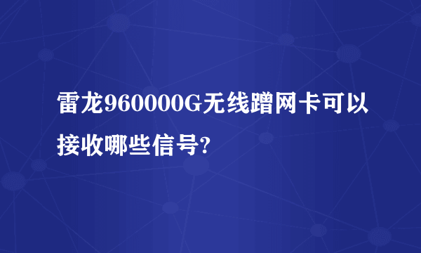 雷龙960000G无线蹭网卡可以接收哪些信号?