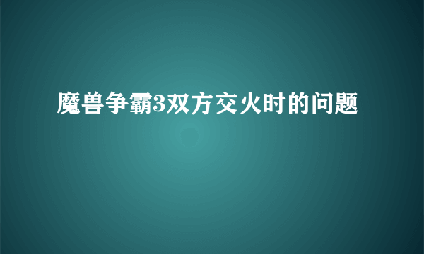 魔兽争霸3双方交火时的问题