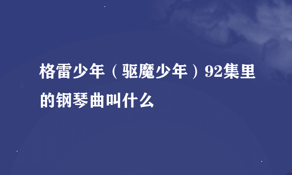 格雷少年（驱魔少年）92集里的钢琴曲叫什么