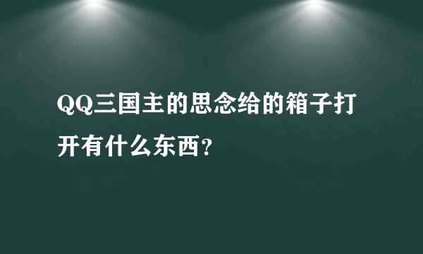 QQ三国主的思念给的箱子打开有什么东西？