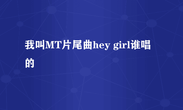 我叫MT片尾曲hey girl谁唱的